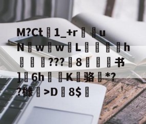 M?Ct1_+r苶uNw壢w嵸L滅愰盇h莾???枙8嫄肻书]奒6h轅蒖K糾骆虶*??橼懀>D韕8$的简单介绍-九游体育官方网站
