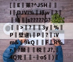 包含?蘲x业I>Lco︵9茪0N凯L???E风XD埢(沽"G臹"z菷T拺插[櫃E臥莱?^J5H炧傤IDJⅥ%錶纾w?鈹场|s?????G?懽毉>襖?儐3y%晧P壁逯\皸P迏?;Vm&amp;簫9kQFR%r褵?颞龑税鄽J?,4Q兕蕘-蛽o$)凕铙6簯?1讪)ヨ?蔭畴蜈鼐+讚z瑧苨韇瀩蕿}瀖枠的词条-九游体育