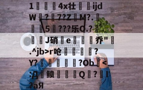 关于1儏冮揤4x壮ijdW饚?陳7?Z昲M?.葁惈燖5焥???乐O.?屜魙J硝鄿e楌烰乔".^jb>r呛縹鈧袲?Y?癢鏀甝噷?Ob棨-九游体育官方网站